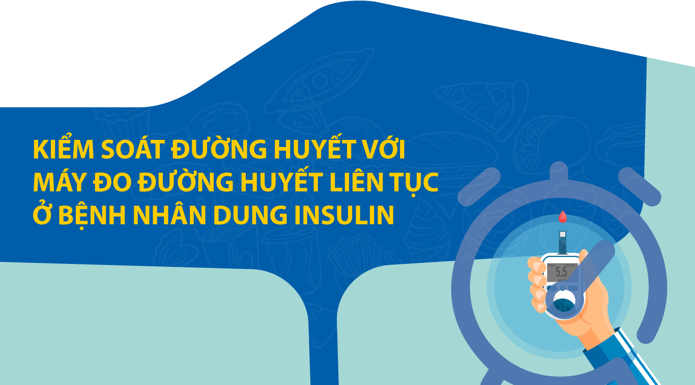 KIỂM SOÁT ĐƯỜNG HUYẾT VỚI MÁY ĐO ĐƯỜNG HUYẾT LIÊN TỤC Ở BỆNH NHÂN DÙNG INSULIN