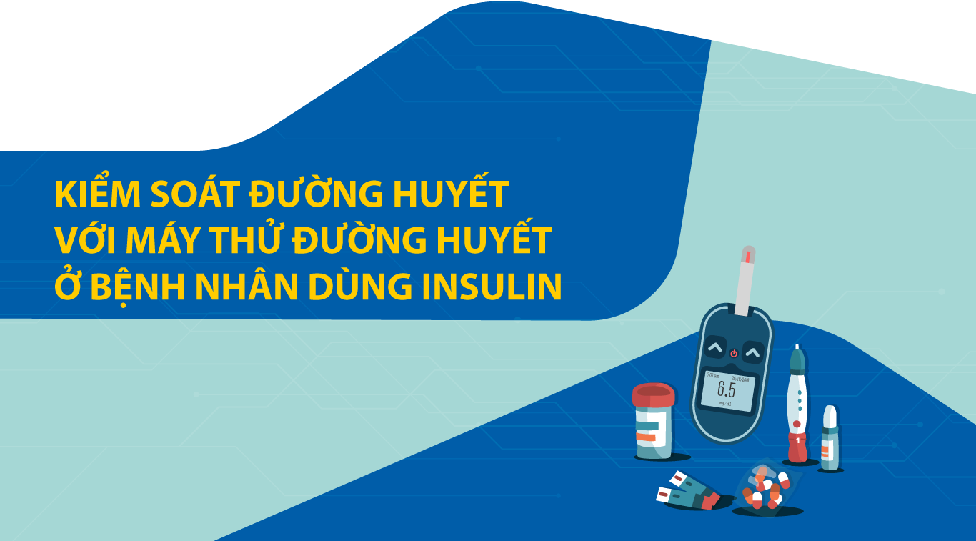 KIỂM SOÁT ĐƯỜNG HUYẾT VỚI MÁY THỬ ĐƯỜNG HUYẾT Ở BỆNH NHÂN DÙNG INSULIN